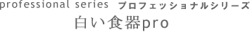 プロフェッショナルシリーズ 白い食器proタイトル